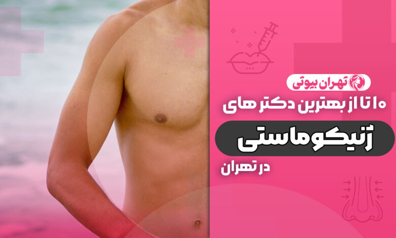 10 تا از بهترین دکتر ژنیکوماستی در تهران (جراحی کوچک کردن سینه مردان)