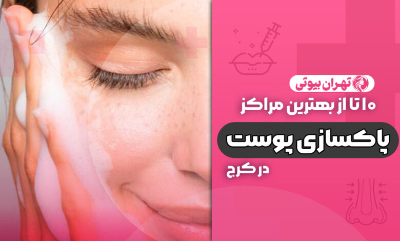 10 بهترین مرکز پاکسازی پوست در کرج