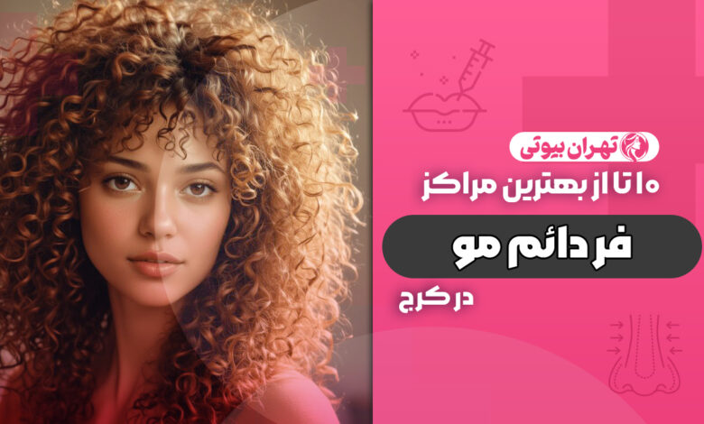10 بهترین مرکز فر دائم مو در کرج