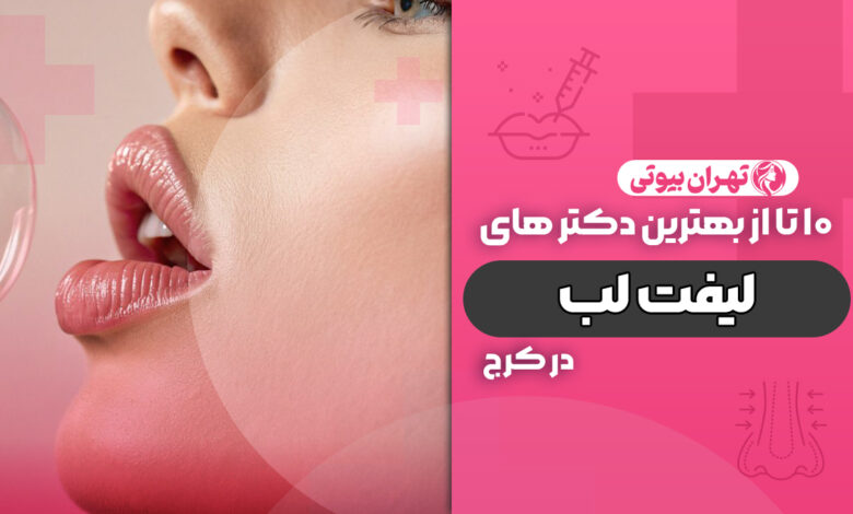 10 بهترین دکتر لیفت لب در کرج