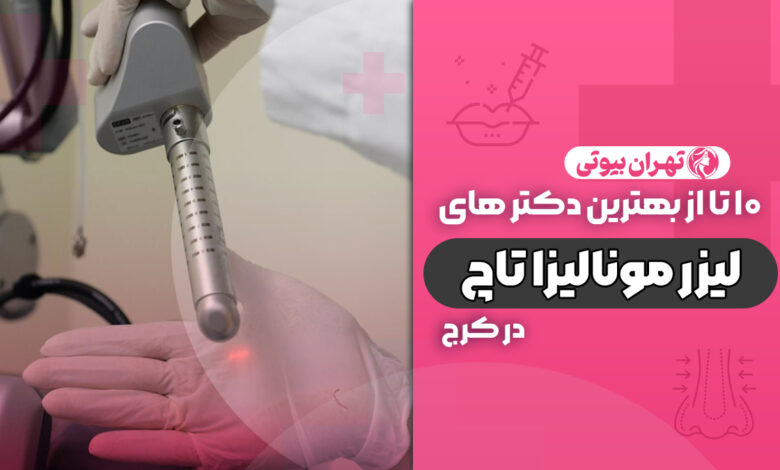 10 بهترین دکتر لیزر مونالیزا تاچ در کرج
