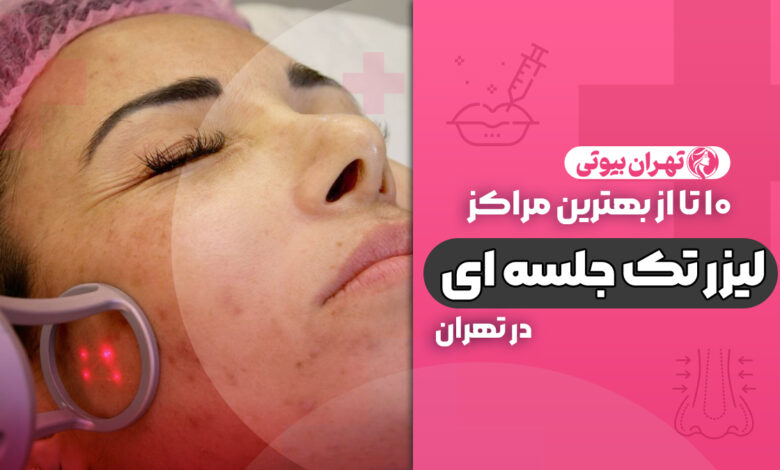 10 بهترین مرکز لیزر تک جلسه ای در تهران
