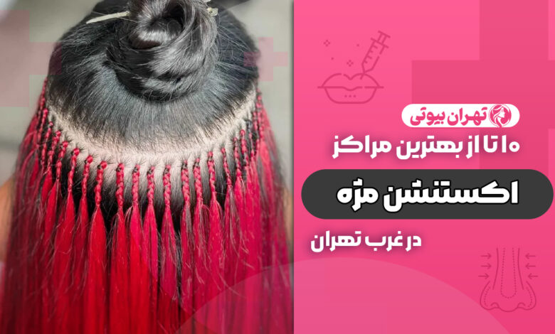 بهترین مرکز اکستنشن مو در غرب تهران