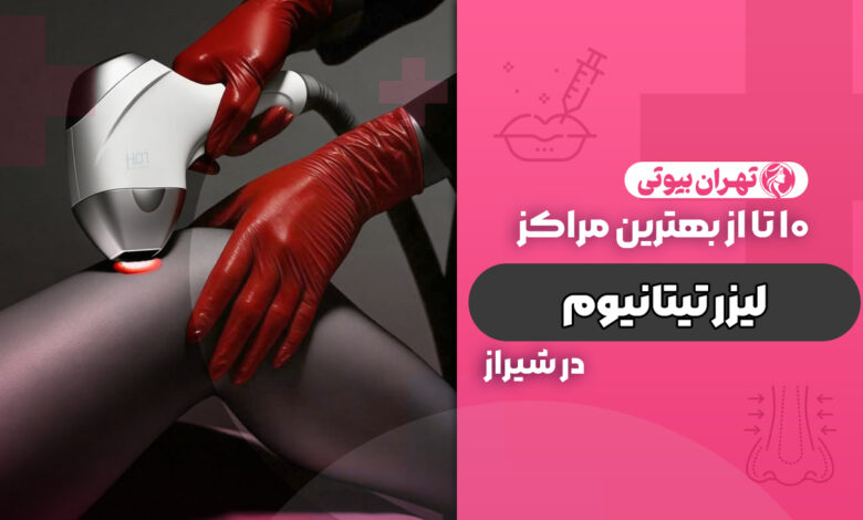 10 بهترین مرکز لیزر تیتانیوم در شیراز
