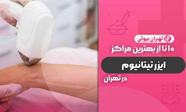 10 بهترین مرکز لیزر با دستگاه تیتانیوم در تهران