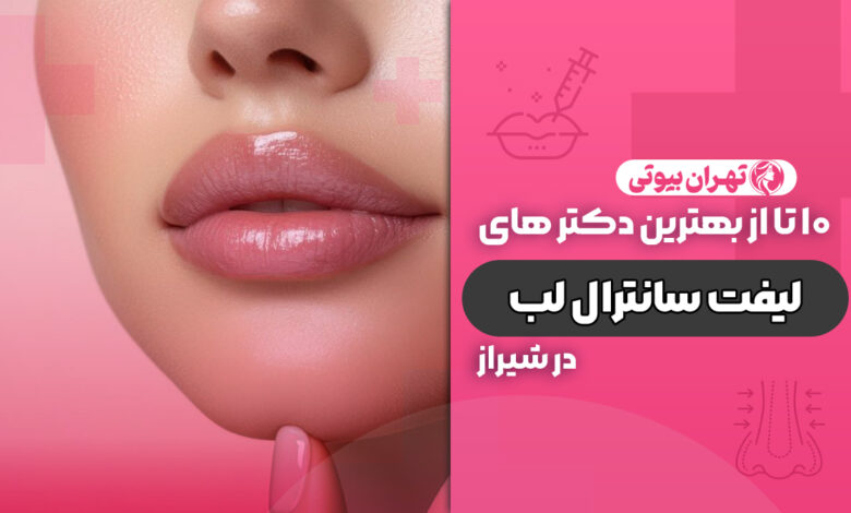 10 بهترین دکتر لیفت سانترال لب در شیراز
