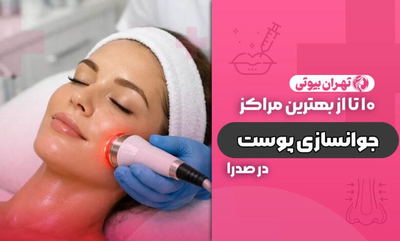10 بهترین مرکز جوانسازی پوست در صدرا